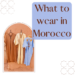 what to wear in Morocco